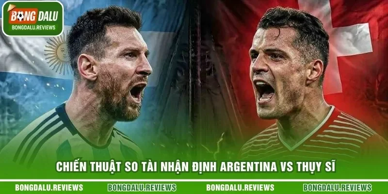 Chiến thuật so tài nhận định Argentina vs Thụy Sĩ