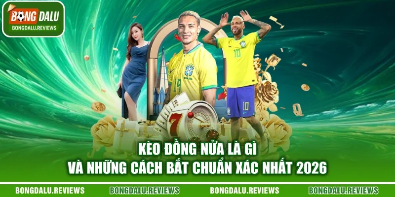 Kèo Đồng Nửa Là Gì Và Những Cách Bắt Chuẩn Xác Nhất 2026
