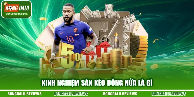 Kinh nghiệm săn kèo đồng nửa là gì