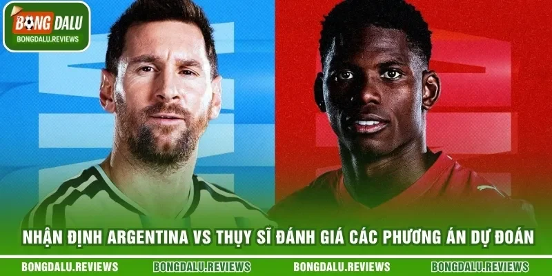 Nhận Định Argentina Vs Thụy Sĩ Đánh Giá Các Phương Án Dự Đoán