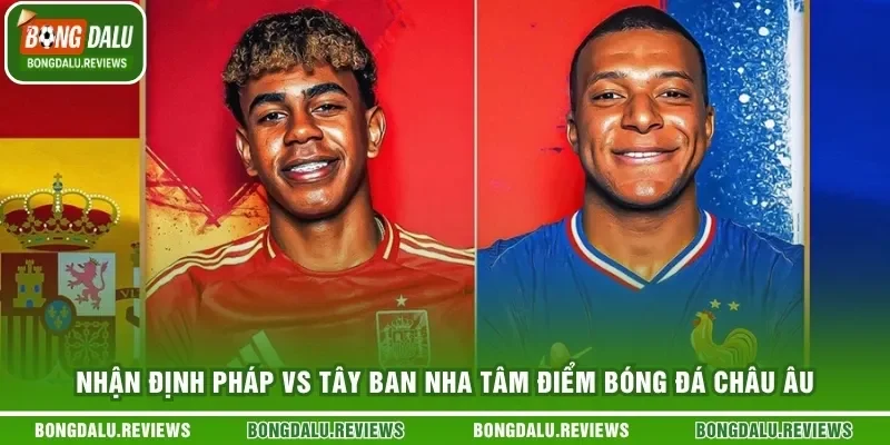Nhận Định Pháp Vs Tây Ban Nha Tâm Điểm Bóng Đá Châu Âu