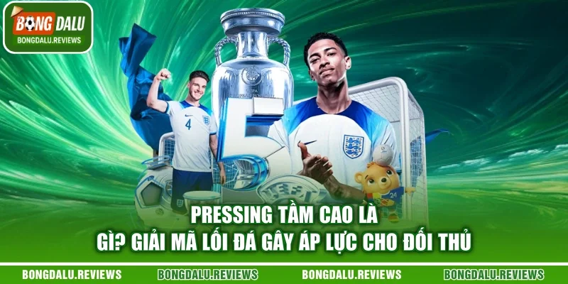 Pressing Tầm Cao Là Gì? Giải Mã Lối Đá Gây Áp Lực Cho Đối Thủ