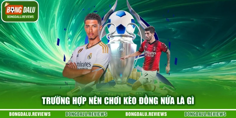 Trường hợp nên chơi kèo đồng nửa là gì