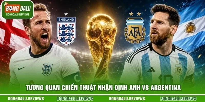 Tương quan chiến thuật nhận định Anh vs Argentina