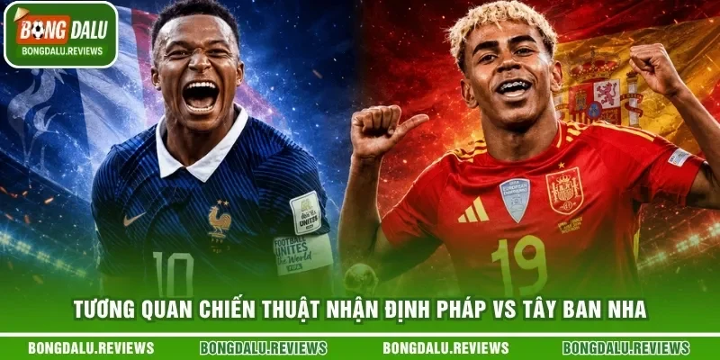 Tương quan chiến thuật nhận định Pháp vs Tây Ban Nha