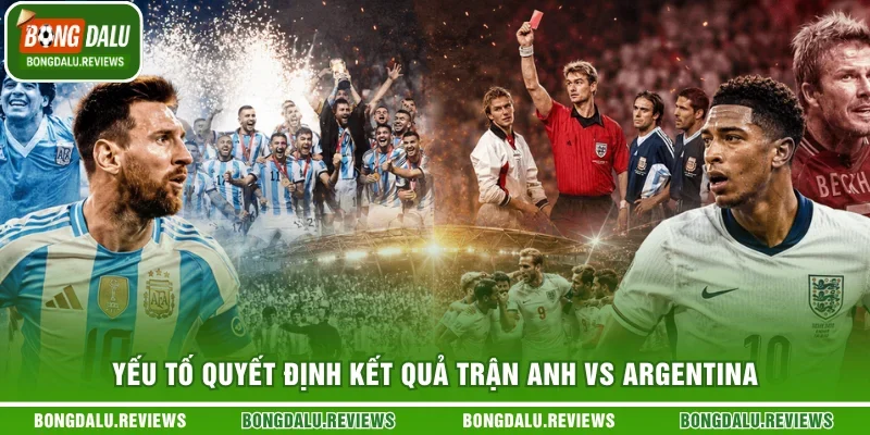 Yếu tố quyết định kết quả trận Anh vs Argentina